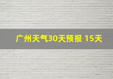 广州天气30天预报 15天